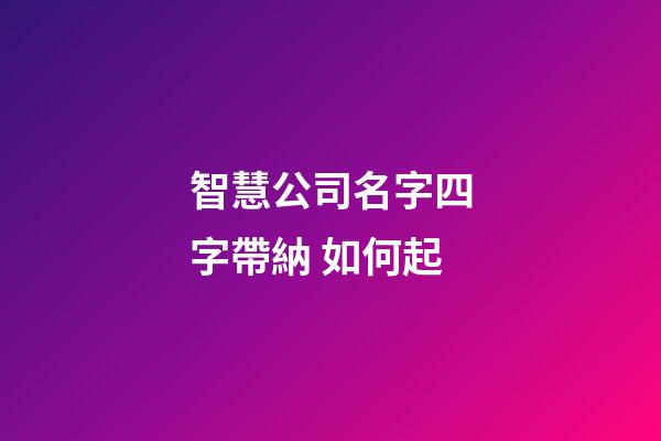 智慧公司名字四字帶納 如何起-第1張-公司起名-玄機派